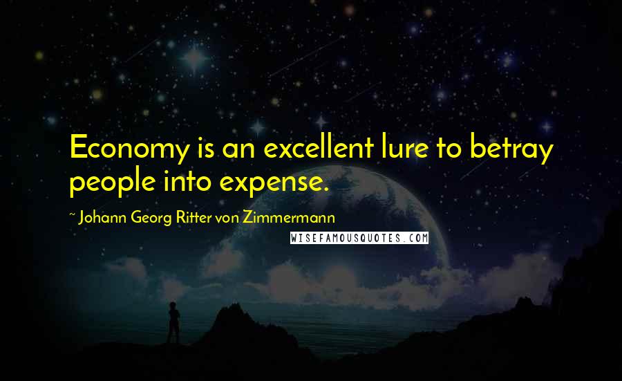 Johann Georg Ritter Von Zimmermann Quotes: Economy is an excellent lure to betray people into expense.