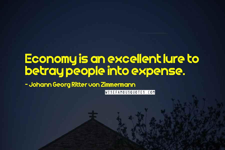 Johann Georg Ritter Von Zimmermann Quotes: Economy is an excellent lure to betray people into expense.