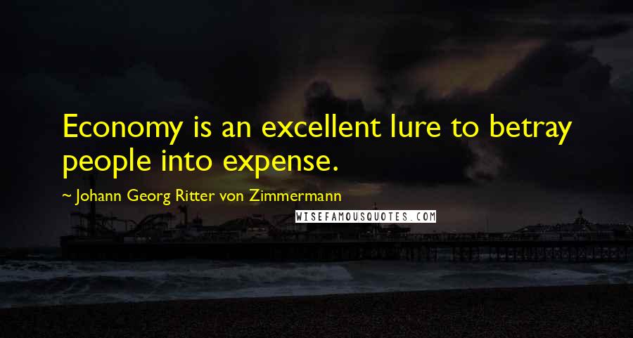 Johann Georg Ritter Von Zimmermann Quotes: Economy is an excellent lure to betray people into expense.
