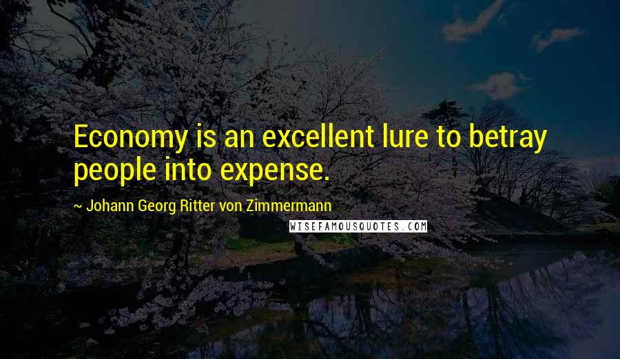 Johann Georg Ritter Von Zimmermann Quotes: Economy is an excellent lure to betray people into expense.