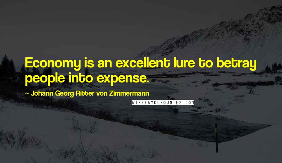 Johann Georg Ritter Von Zimmermann Quotes: Economy is an excellent lure to betray people into expense.