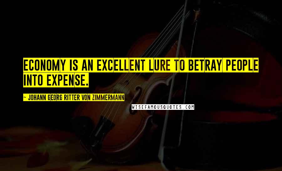 Johann Georg Ritter Von Zimmermann Quotes: Economy is an excellent lure to betray people into expense.