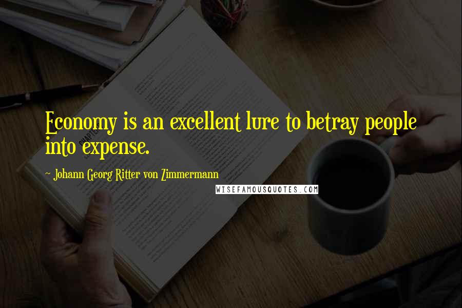 Johann Georg Ritter Von Zimmermann Quotes: Economy is an excellent lure to betray people into expense.