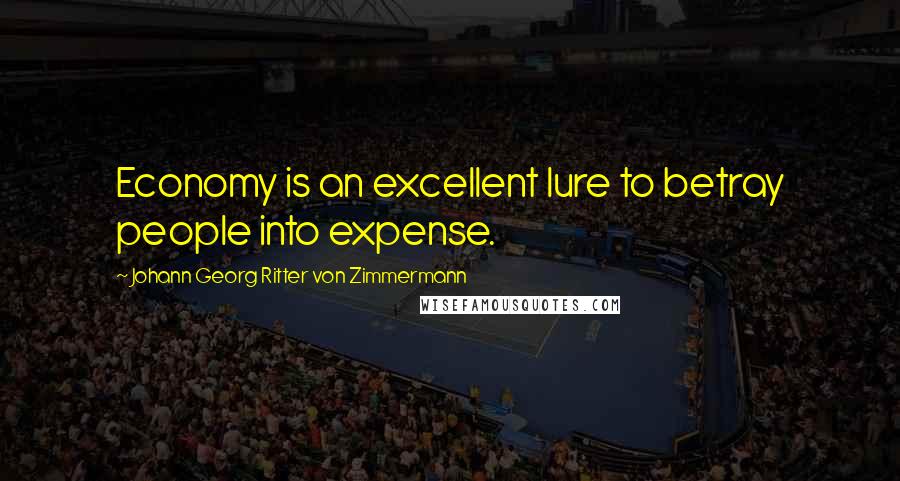 Johann Georg Ritter Von Zimmermann Quotes: Economy is an excellent lure to betray people into expense.