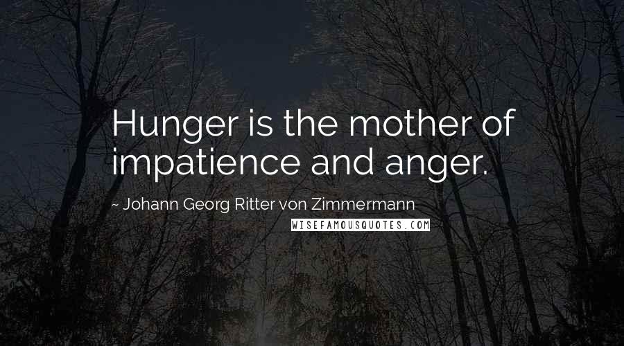 Johann Georg Ritter Von Zimmermann Quotes: Hunger is the mother of impatience and anger.