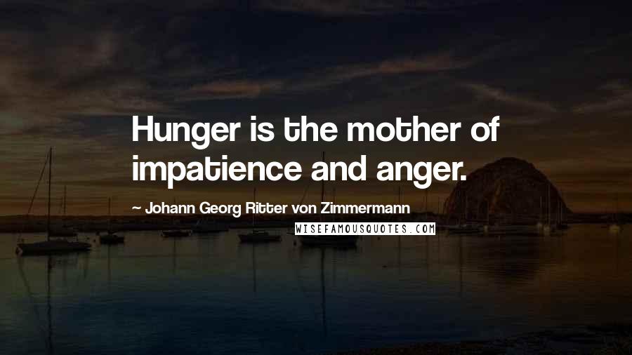 Johann Georg Ritter Von Zimmermann Quotes: Hunger is the mother of impatience and anger.