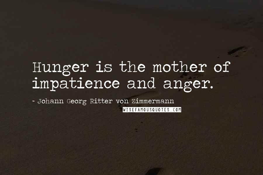 Johann Georg Ritter Von Zimmermann Quotes: Hunger is the mother of impatience and anger.