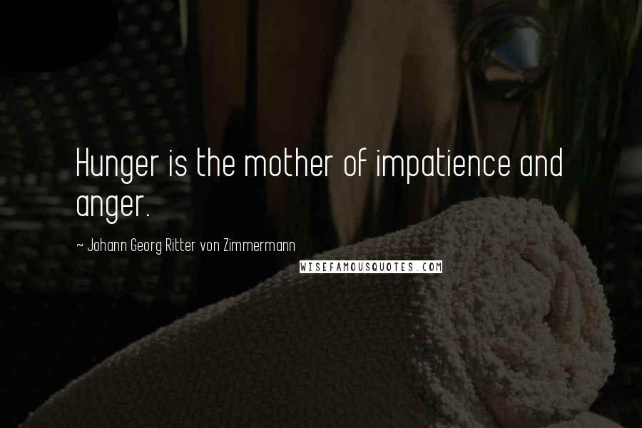 Johann Georg Ritter Von Zimmermann Quotes: Hunger is the mother of impatience and anger.