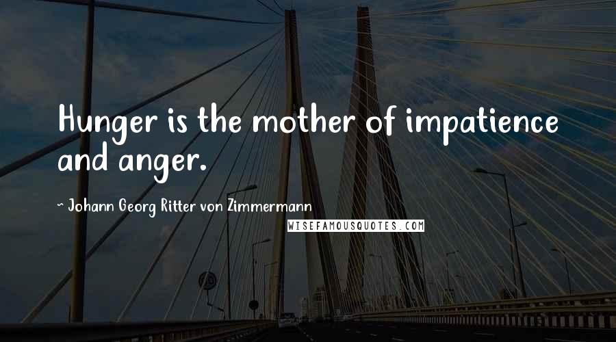 Johann Georg Ritter Von Zimmermann Quotes: Hunger is the mother of impatience and anger.