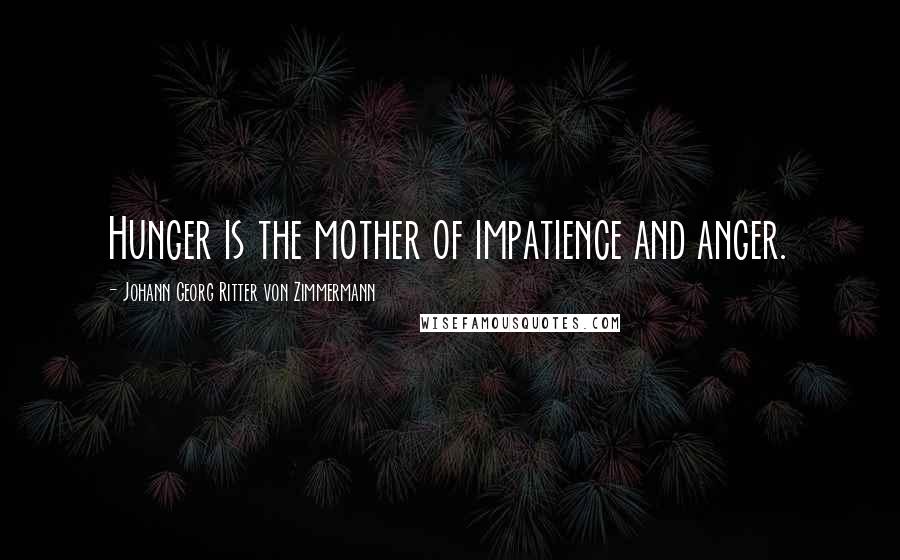 Johann Georg Ritter Von Zimmermann Quotes: Hunger is the mother of impatience and anger.