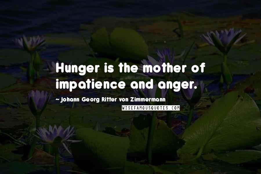 Johann Georg Ritter Von Zimmermann Quotes: Hunger is the mother of impatience and anger.