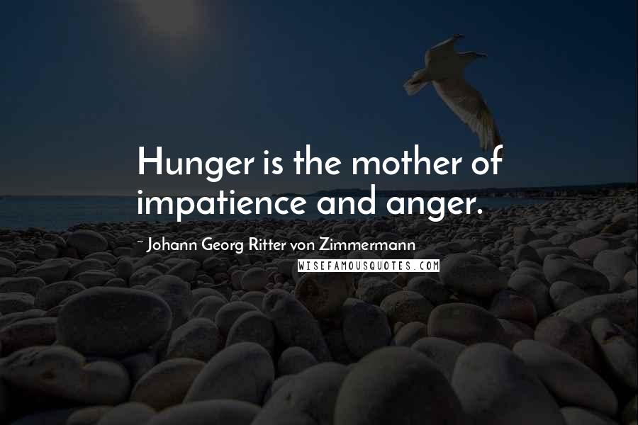 Johann Georg Ritter Von Zimmermann Quotes: Hunger is the mother of impatience and anger.