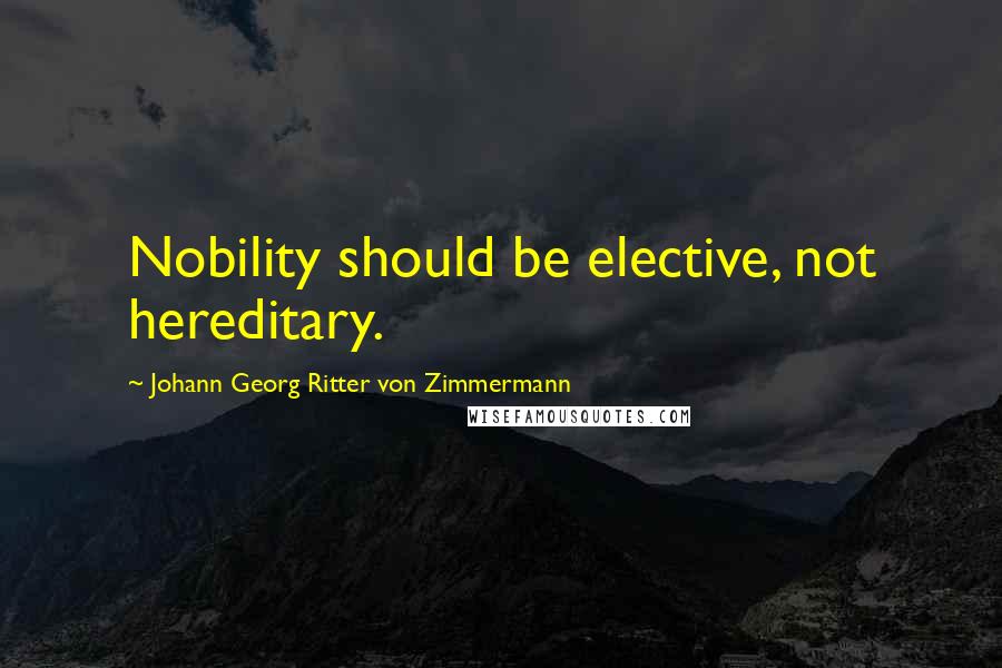Johann Georg Ritter Von Zimmermann Quotes: Nobility should be elective, not hereditary.