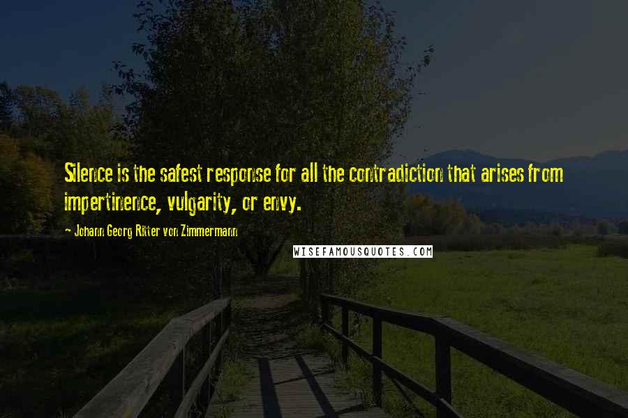 Johann Georg Ritter Von Zimmermann Quotes: Silence is the safest response for all the contradiction that arises from impertinence, vulgarity, or envy.