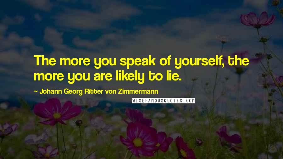 Johann Georg Ritter Von Zimmermann Quotes: The more you speak of yourself, the more you are likely to lie.