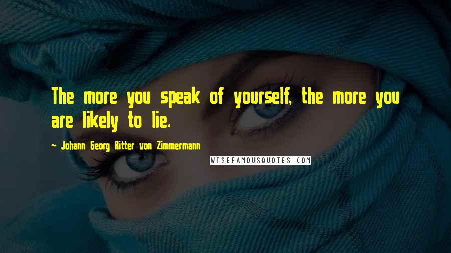 Johann Georg Ritter Von Zimmermann Quotes: The more you speak of yourself, the more you are likely to lie.