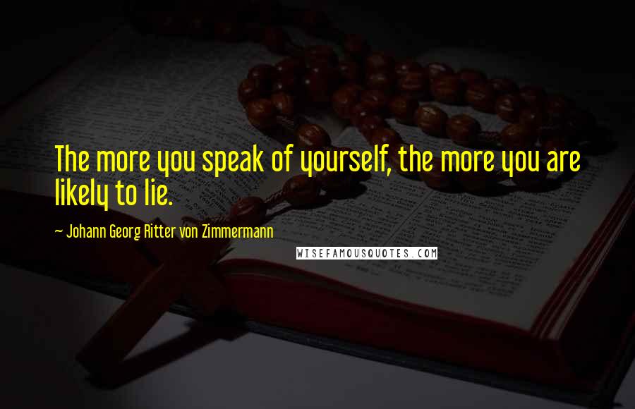 Johann Georg Ritter Von Zimmermann Quotes: The more you speak of yourself, the more you are likely to lie.