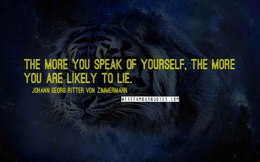 Johann Georg Ritter Von Zimmermann Quotes: The more you speak of yourself, the more you are likely to lie.