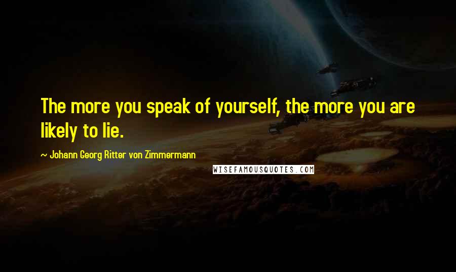 Johann Georg Ritter Von Zimmermann Quotes: The more you speak of yourself, the more you are likely to lie.