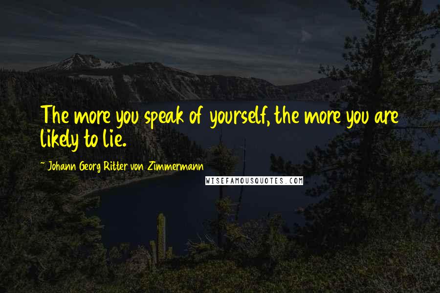 Johann Georg Ritter Von Zimmermann Quotes: The more you speak of yourself, the more you are likely to lie.