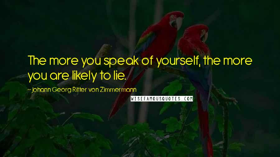 Johann Georg Ritter Von Zimmermann Quotes: The more you speak of yourself, the more you are likely to lie.