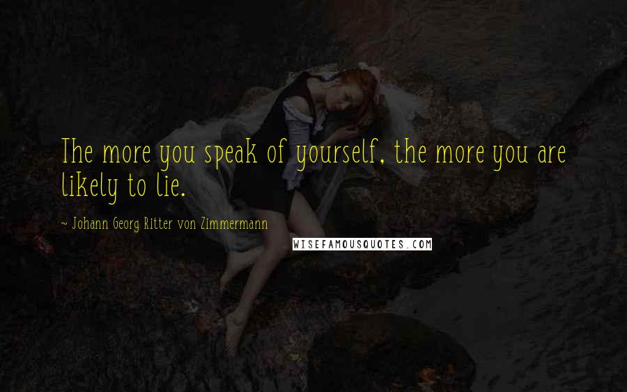 Johann Georg Ritter Von Zimmermann Quotes: The more you speak of yourself, the more you are likely to lie.