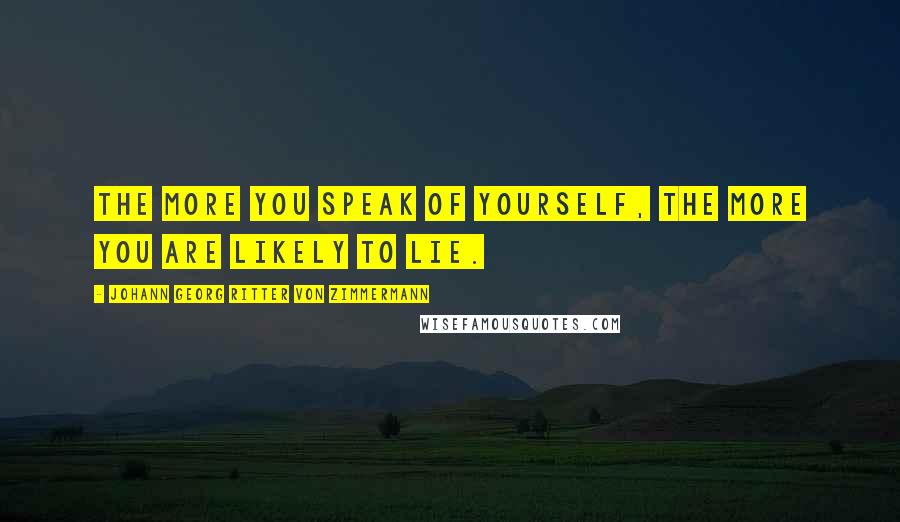 Johann Georg Ritter Von Zimmermann Quotes: The more you speak of yourself, the more you are likely to lie.