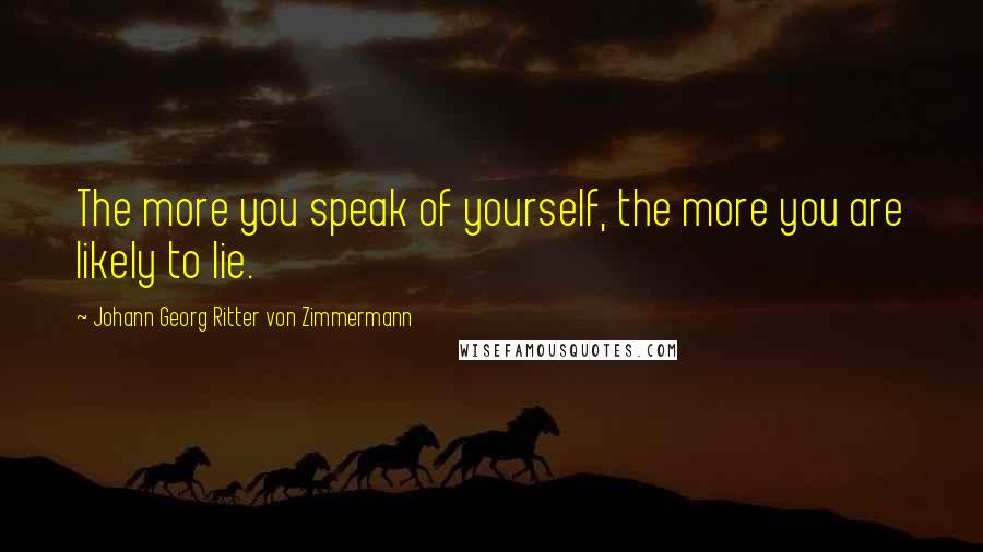 Johann Georg Ritter Von Zimmermann Quotes: The more you speak of yourself, the more you are likely to lie.