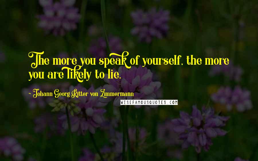 Johann Georg Ritter Von Zimmermann Quotes: The more you speak of yourself, the more you are likely to lie.