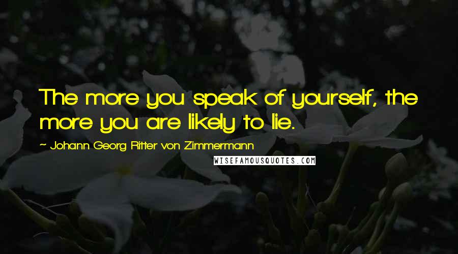 Johann Georg Ritter Von Zimmermann Quotes: The more you speak of yourself, the more you are likely to lie.