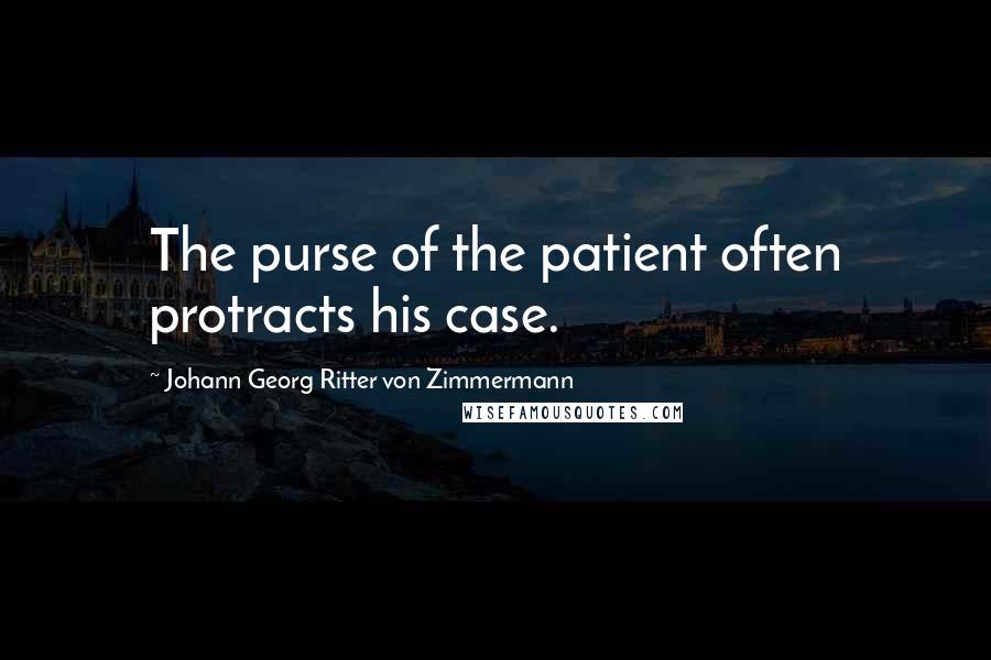 Johann Georg Ritter Von Zimmermann Quotes: The purse of the patient often protracts his case.