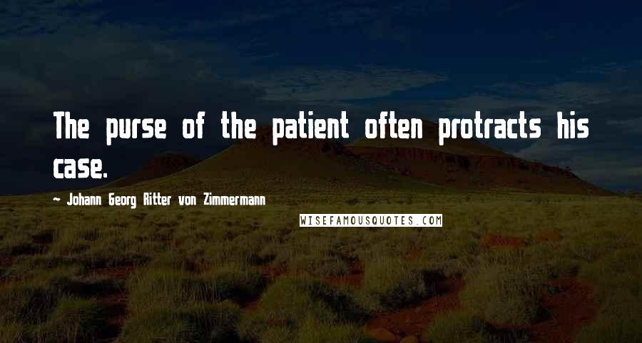 Johann Georg Ritter Von Zimmermann Quotes: The purse of the patient often protracts his case.