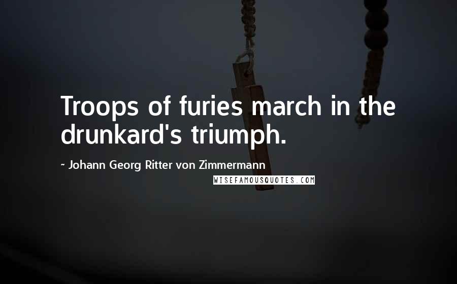 Johann Georg Ritter Von Zimmermann Quotes: Troops of furies march in the drunkard's triumph.