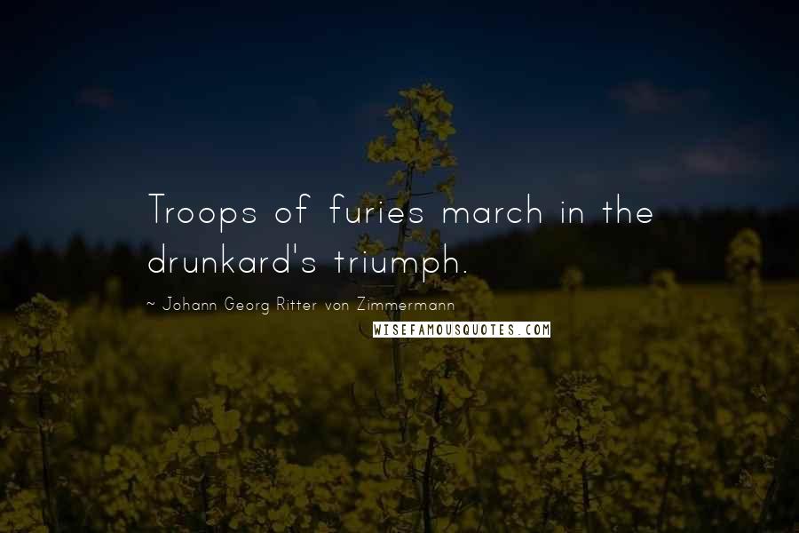 Johann Georg Ritter Von Zimmermann Quotes: Troops of furies march in the drunkard's triumph.