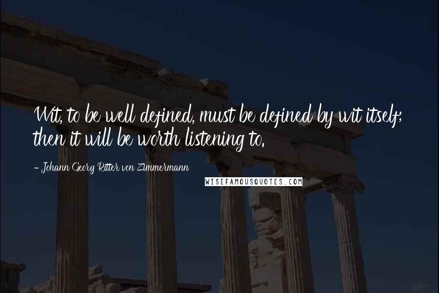 Johann Georg Ritter Von Zimmermann Quotes: Wit, to be well defined, must be defined by wit itself; then it will be worth listening to.