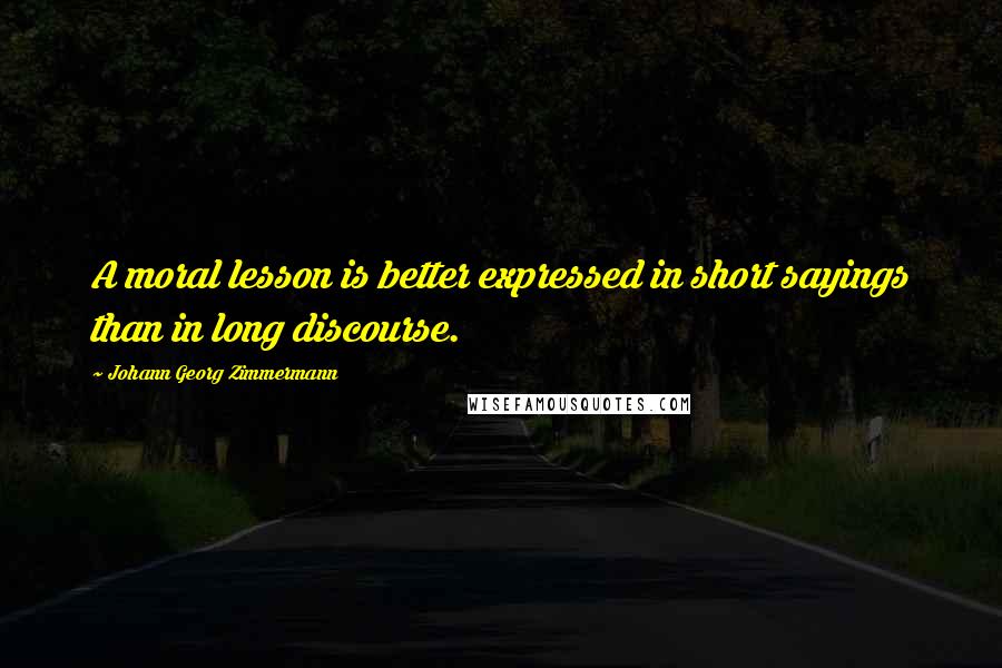 Johann Georg Zimmermann Quotes: A moral lesson is better expressed in short sayings than in long discourse.