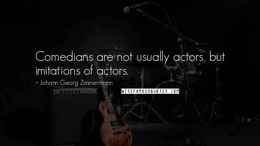 Johann Georg Zimmermann Quotes: Comedians are not usually actors, but imitations of actors.