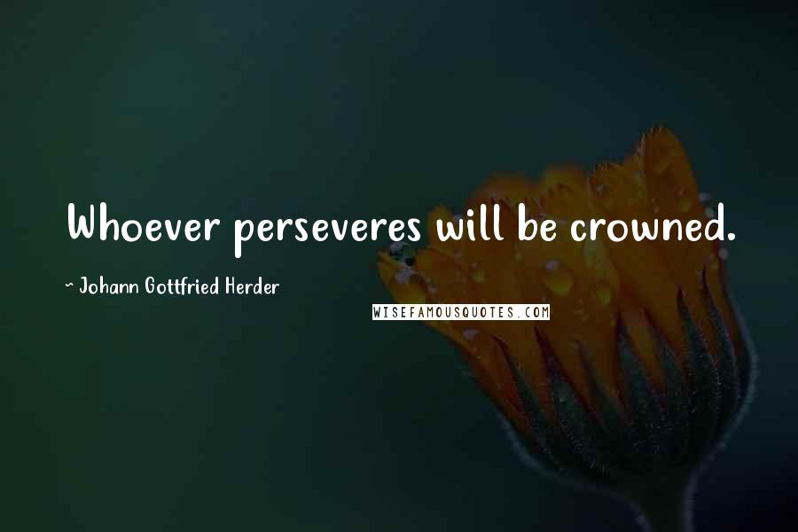 Johann Gottfried Herder Quotes: Whoever perseveres will be crowned.