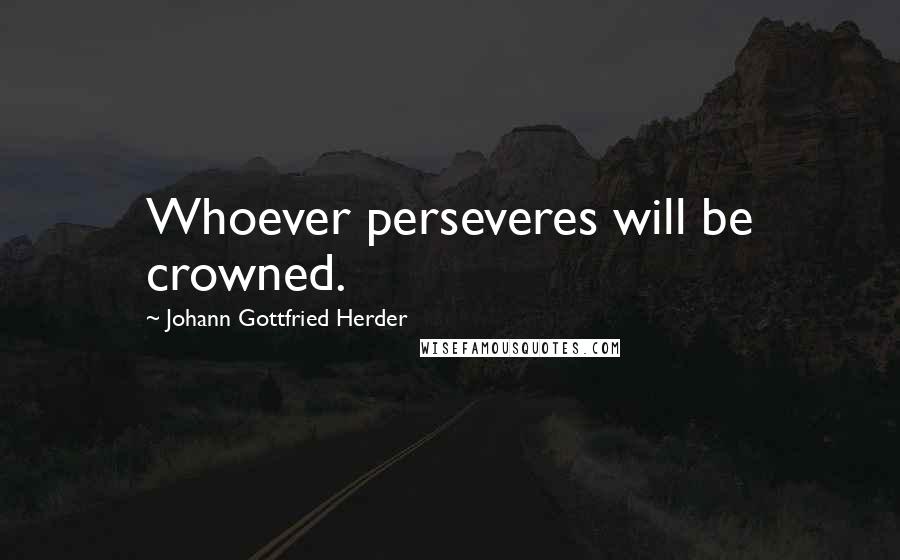 Johann Gottfried Herder Quotes: Whoever perseveres will be crowned.