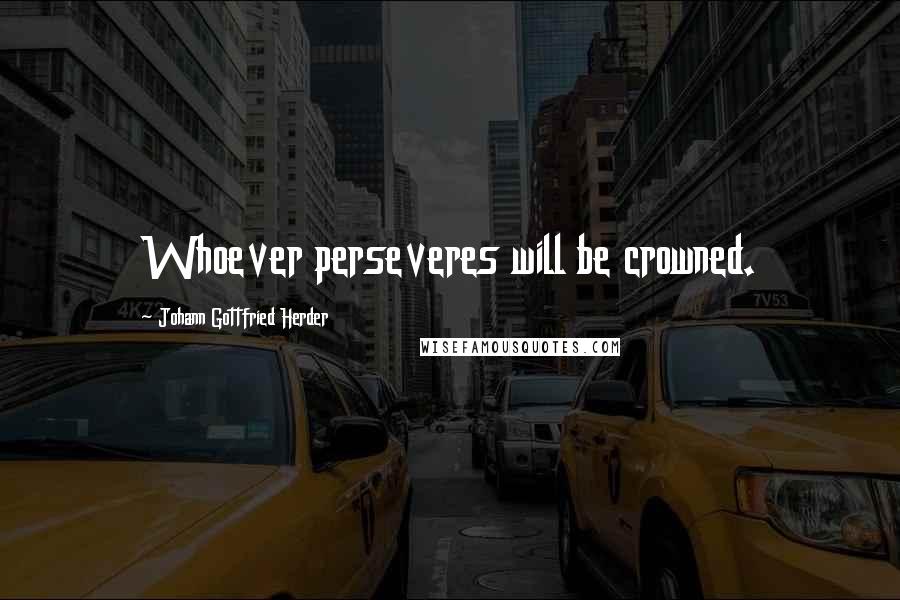Johann Gottfried Herder Quotes: Whoever perseveres will be crowned.