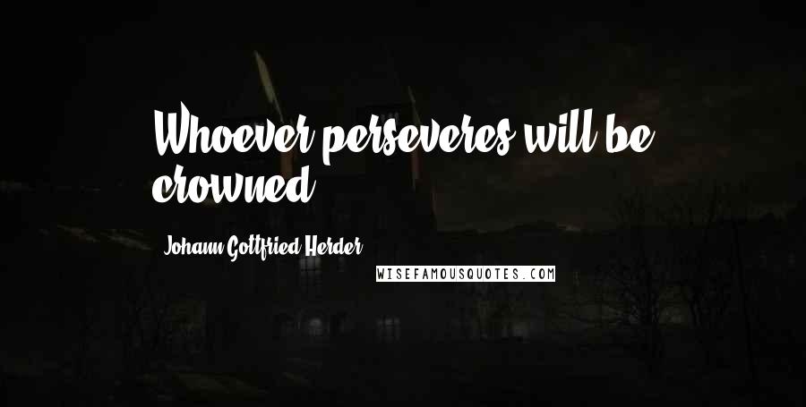 Johann Gottfried Herder Quotes: Whoever perseveres will be crowned.