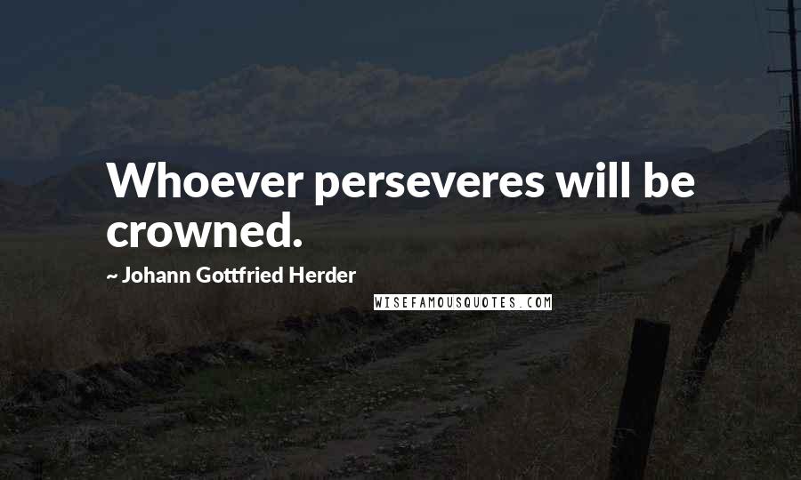 Johann Gottfried Herder Quotes: Whoever perseveres will be crowned.