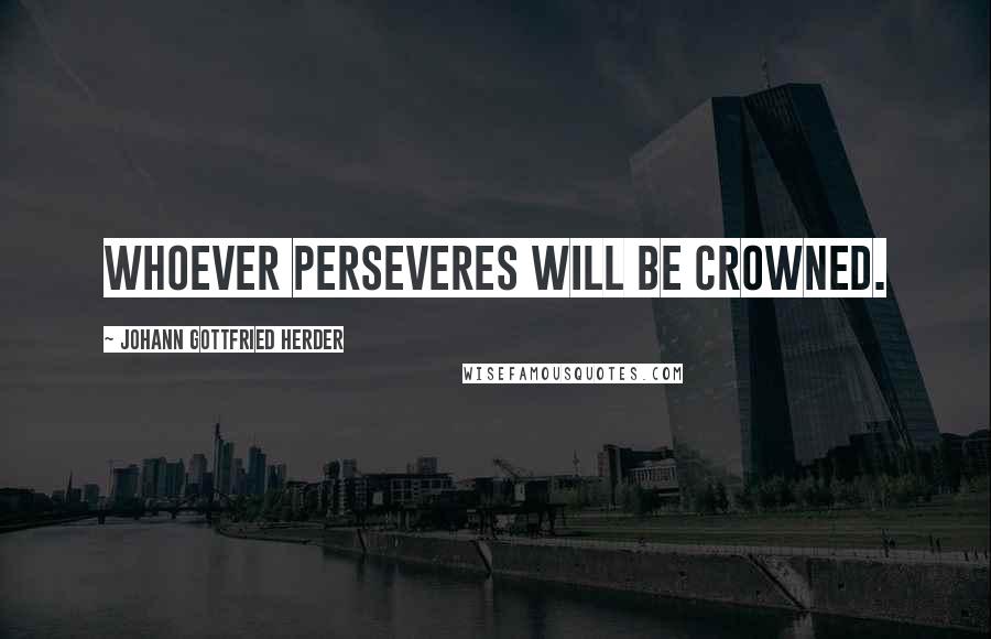 Johann Gottfried Herder Quotes: Whoever perseveres will be crowned.