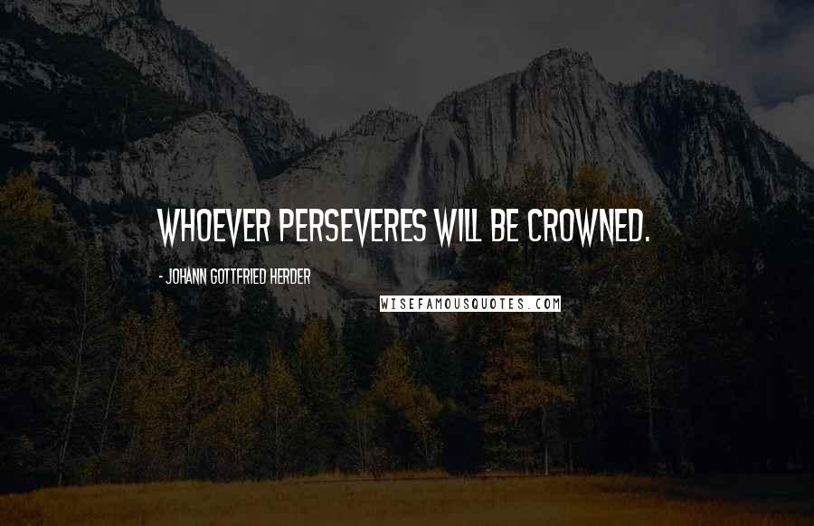 Johann Gottfried Herder Quotes: Whoever perseveres will be crowned.