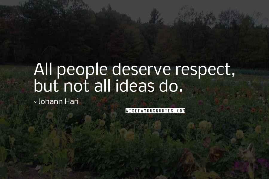 Johann Hari Quotes: All people deserve respect, but not all ideas do.