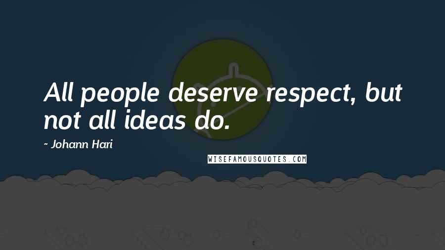 Johann Hari Quotes: All people deserve respect, but not all ideas do.