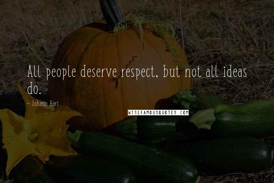 Johann Hari Quotes: All people deserve respect, but not all ideas do.