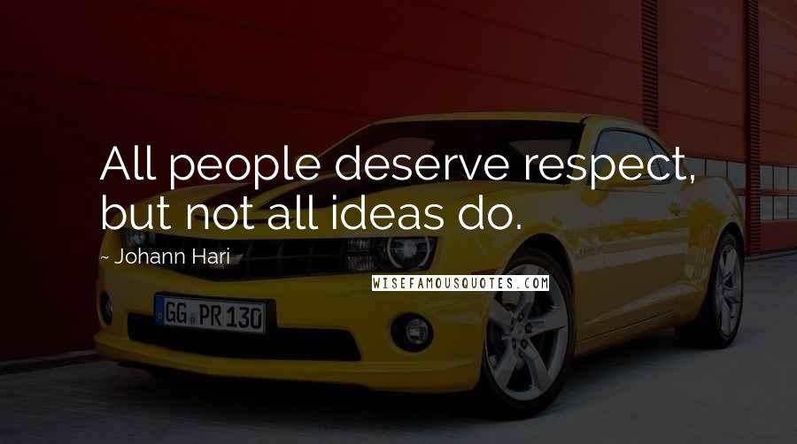 Johann Hari Quotes: All people deserve respect, but not all ideas do.