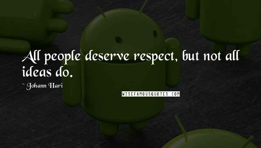 Johann Hari Quotes: All people deserve respect, but not all ideas do.