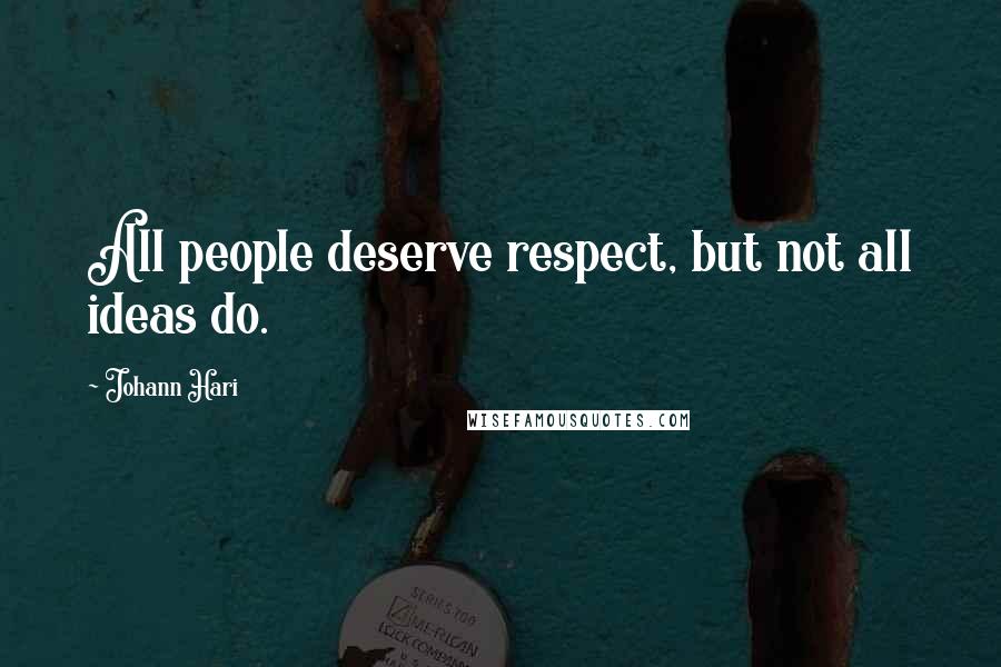 Johann Hari Quotes: All people deserve respect, but not all ideas do.